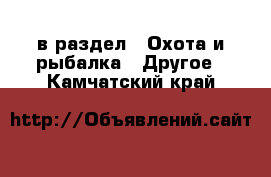  в раздел : Охота и рыбалка » Другое . Камчатский край